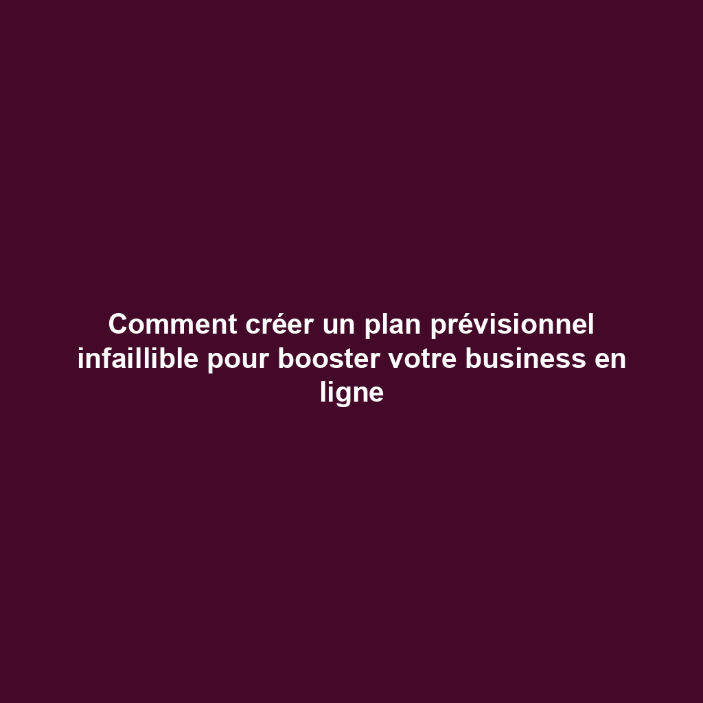 Comment créer un plan prévisionnel infaillible pour booster votre business en ligne